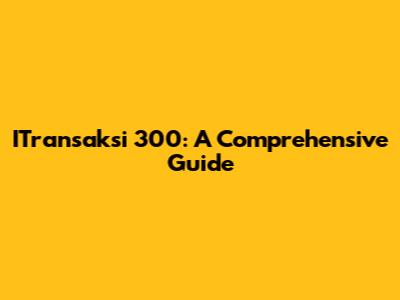 ITransaksi 300: A Comprehensive Guide