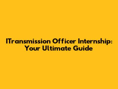 ITransmission Officer Internship: Your Ultimate Guide