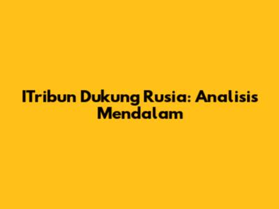 ITribun Dukung Rusia: Analisis Mendalam