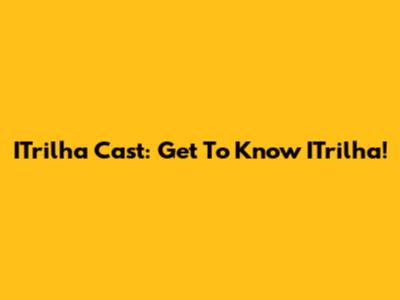 ITrilha Cast: Get To Know ITrilha!