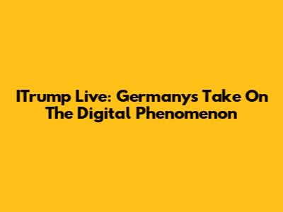 ITrump Live: Germany's Take On The Digital Phenomenon