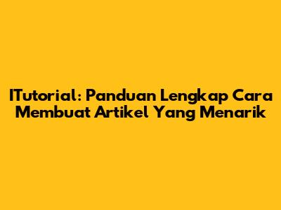 ITutorial: Panduan Lengkap Cara Membuat Artikel Yang Menarik