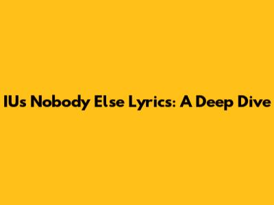IU's "Nobody Else" Lyrics: A Deep Dive