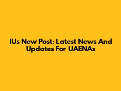 IU's New Post: Latest News And Updates For UAENAs