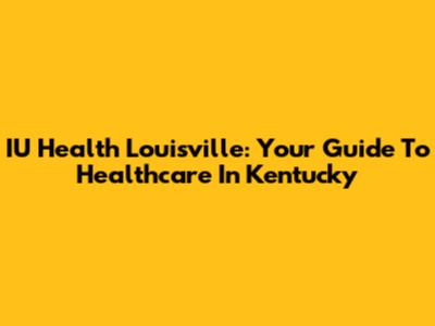 IU Health Louisville: Your Guide To Healthcare In Kentucky