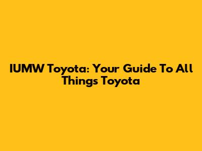 IUMW Toyota: Your Guide To All Things Toyota