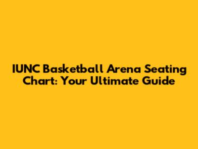 IUNC Basketball Arena Seating Chart: Your Ultimate Guide