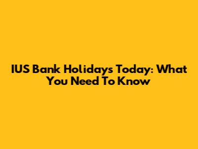 IUS Bank Holidays Today: What You Need To Know