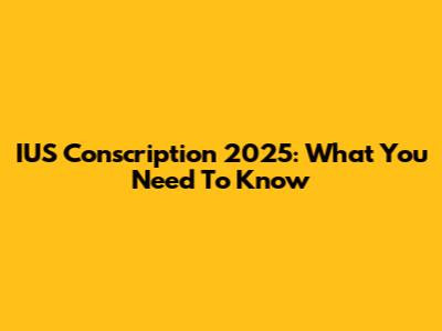 IUS Conscription 2025: What You Need To Know