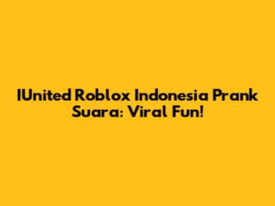 IUnited Roblox Indonesia Prank Suara: Viral Fun!
