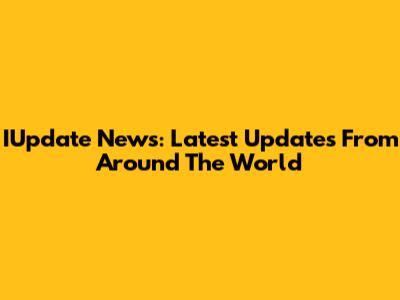 IUpdate News: Latest Updates From Around The World