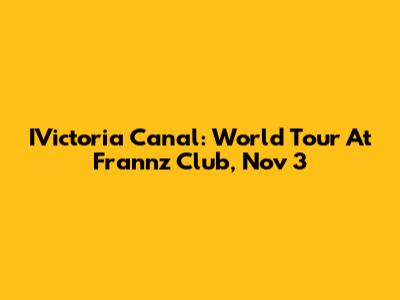 IVictoria Canal: World Tour At Frannz Club, Nov 3