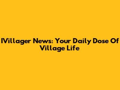 IVillager News: Your Daily Dose Of Village Life
