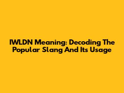 IWLDN Meaning: Decoding The Popular Slang And Its Usage