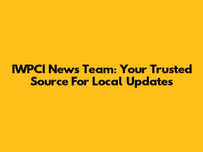 IWPCI News Team: Your Trusted Source For Local Updates