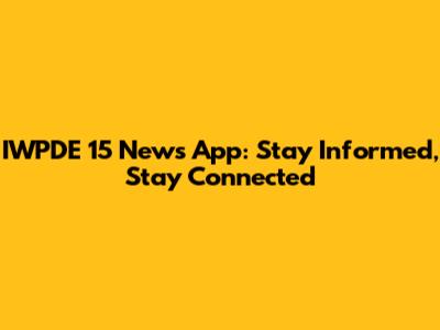 IWPDE 15 News App: Stay Informed, Stay Connected