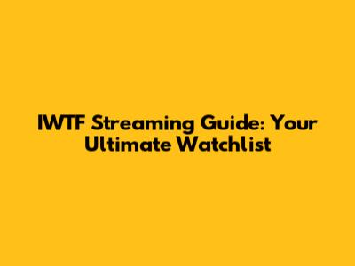 IWTF Streaming Guide: Your Ultimate Watchlist