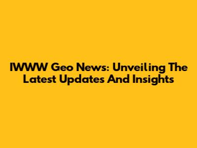IWWW Geo News: Unveiling The Latest Updates And Insights