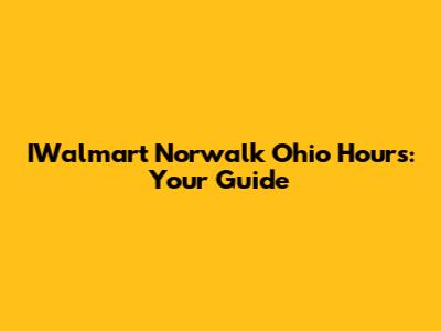 IWalmart Norwalk Ohio Hours: Your Guide