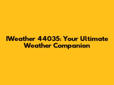 IWeather 44035: Your Ultimate Weather Companion