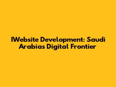 IWebsite Development: Saudi Arabia's Digital Frontier