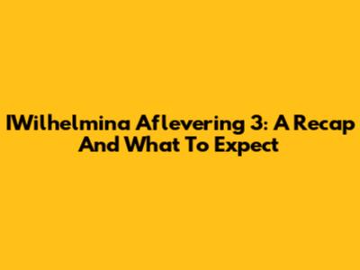IWilhelmina Aflevering 3: A Recap And What To Expect