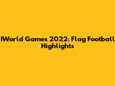 IWorld Games 2022: Flag Football Highlights