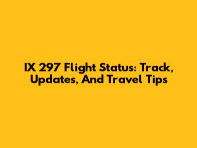 IX 297 Flight Status: Track, Updates, And Travel Tips