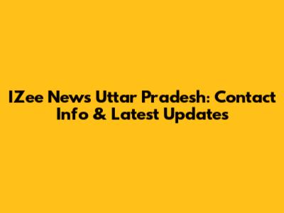 IZee News Uttar Pradesh: Contact Info & Latest Updates