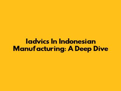 Iadvics In Indonesian Manufacturing: A Deep Dive