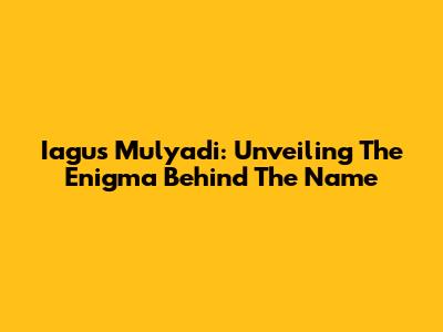 Iagus Mulyadi: Unveiling The Enigma Behind The Name