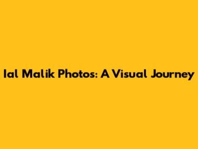 Ial Malik Photos: A Visual Journey