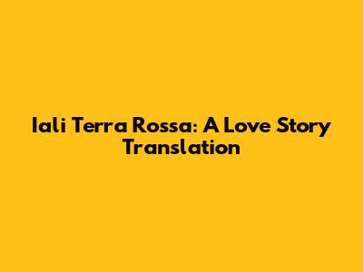 Iali Terra Rossa: A Love Story Translation