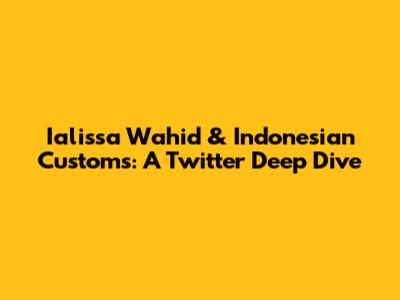 Ialissa Wahid & Indonesian Customs: A Twitter Deep Dive