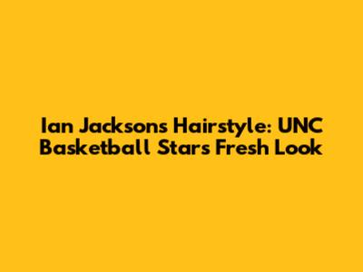 Ian Jackson's Hairstyle: UNC Basketball Star's Fresh Look