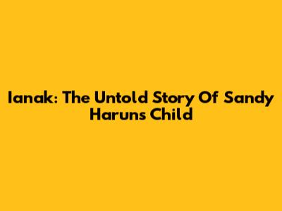 Ianak: The Untold Story Of Sandy Harun's Child