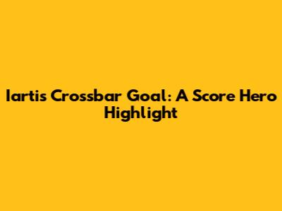 Iarti's Crossbar Goal: A Score Hero Highlight