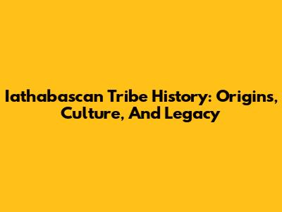Iathabascan Tribe History: Origins, Culture, And Legacy