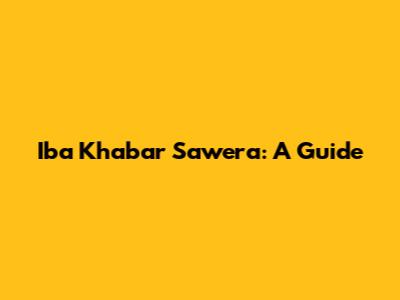 Iba Khabar Sawera: A Guide