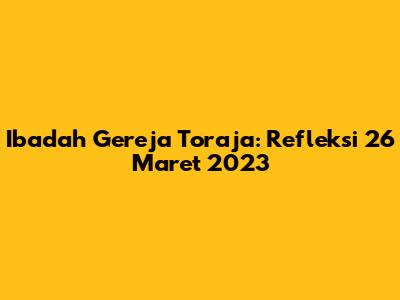 Ibadah Gereja Toraja: Refleksi 26 Maret 2023