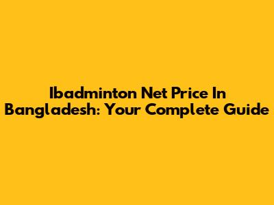 Ibadminton Net Price In Bangladesh: Your Complete Guide