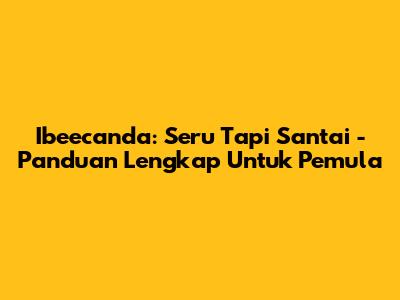 Ibeecanda: Seru Tapi Santai - Panduan Lengkap Untuk Pemula
