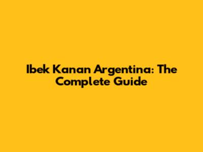 Ibek Kanan Argentina: The Complete Guide