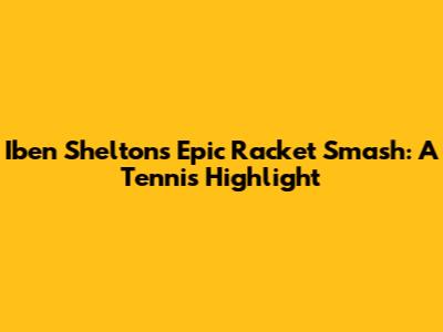 Iben Shelton's Epic Racket Smash: A Tennis Highlight