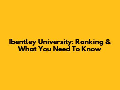 Ibentley University: Ranking & What You Need To Know