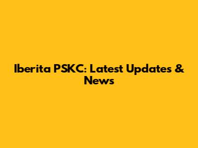 Iberita PSKC: Latest Updates & News