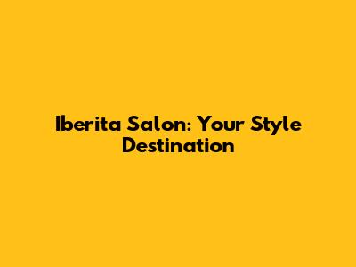 Iberita Salon: Your Style Destination