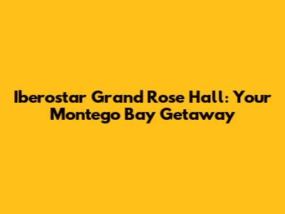 Iberostar Grand Rose Hall: Your Montego Bay Getaway