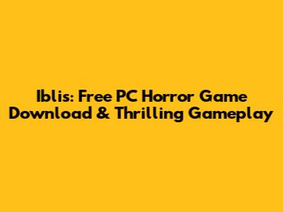 Iblis: Free PC Horror Game Download & Thrilling Gameplay