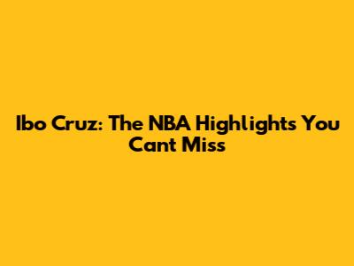 Ibo Cruz: The NBA Highlights You Can't Miss